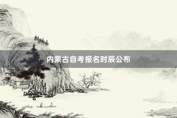 内蒙古自考报名时辰公布