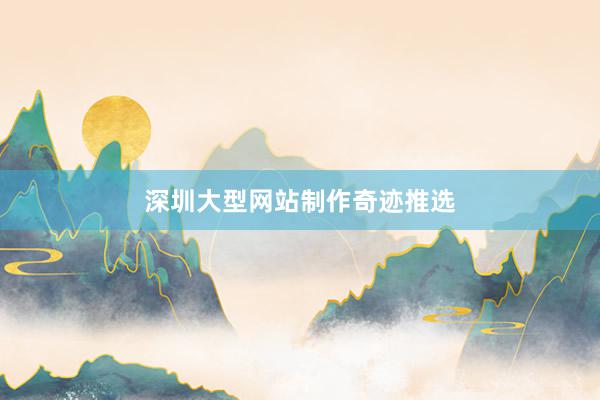 深圳大型网站制作奇迹推选