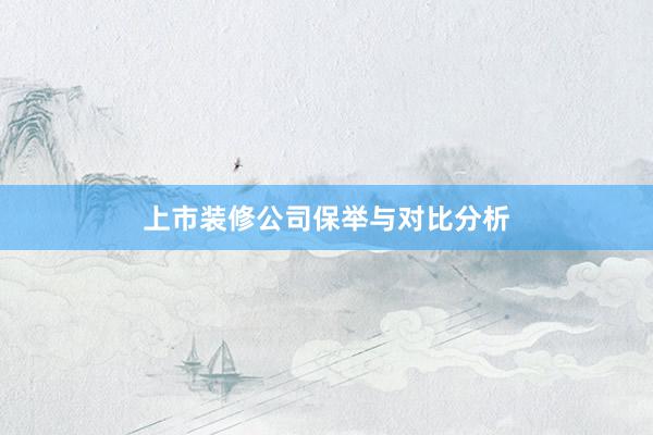 上市装修公司保举与对比分析