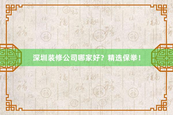 深圳装修公司哪家好？精选保举！