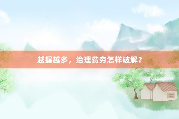 越握越多，治理贫穷怎样破解？