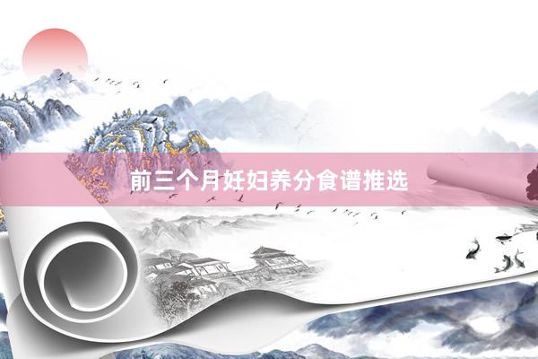 前三个月妊妇养分食谱推选