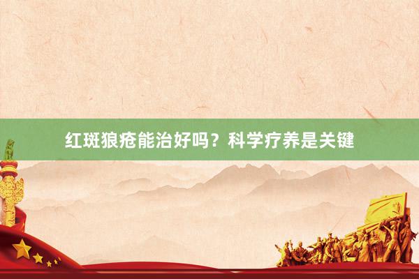 红斑狼疮能治好吗？科学疗养是关键