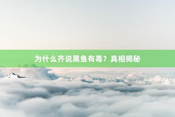 为什么齐说黑鱼有毒?真相揭秘