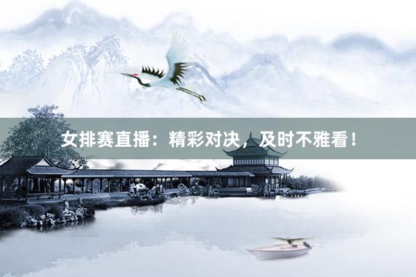 女排赛直播：精彩对决，及时不雅看！